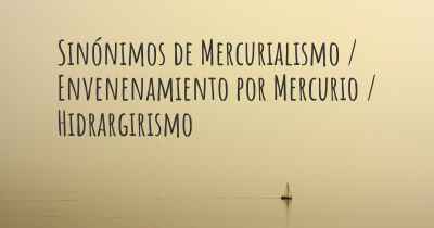 Sinónimos de Mercurialismo / Envenenamiento por Mercurio / Hidrargirismo