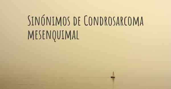 Sinónimos de Condrosarcoma mesenquimal