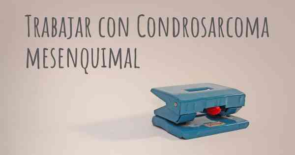 Trabajar con Condrosarcoma mesenquimal