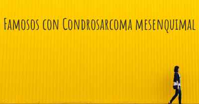 Famosos con Condrosarcoma mesenquimal