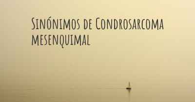 Sinónimos de Condrosarcoma mesenquimal