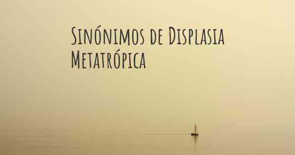 Sinónimos de Displasia Metatrópica