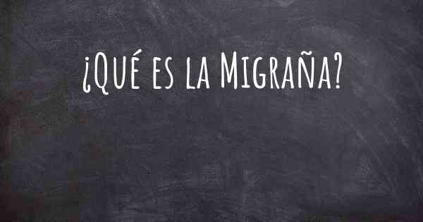 ¿Qué es la Migraña?