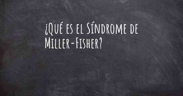 ¿Qué es el Síndrome de Miller-Fisher?