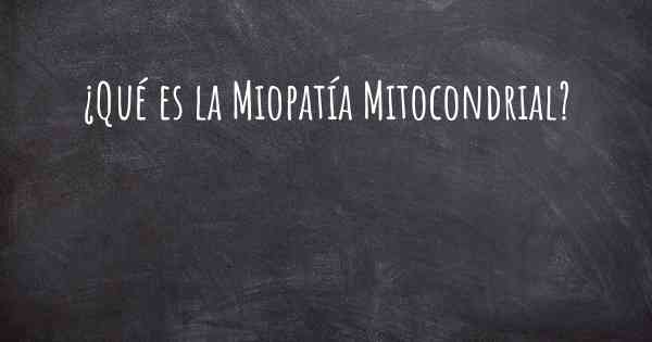 ¿Qué es la Miopatía Mitocondrial?