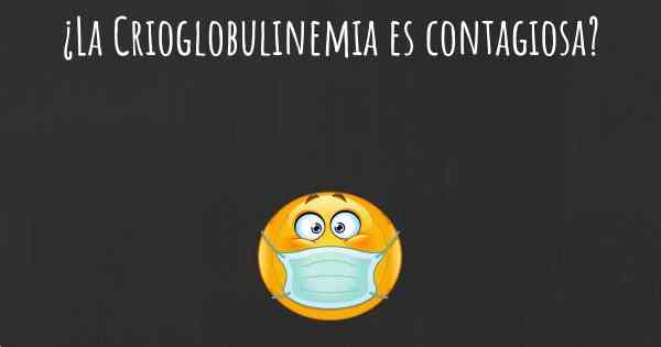 ¿La Crioglobulinemia es contagiosa?