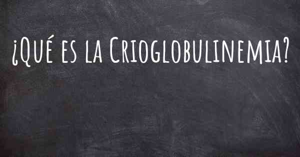 ¿Qué es la Crioglobulinemia?