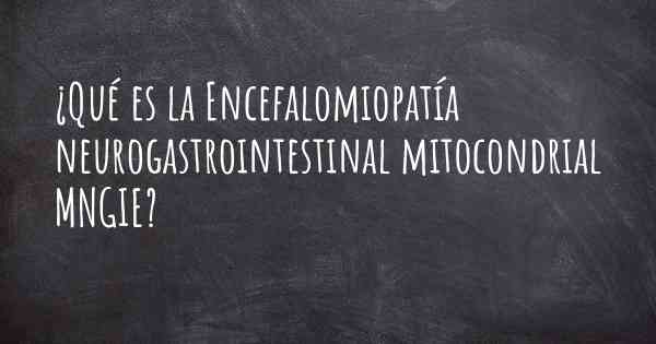 ¿Qué es la Encefalomiopatía neurogastrointestinal mitocondrial MNGIE?