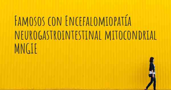 Famosos con Encefalomiopatía neurogastrointestinal mitocondrial MNGIE