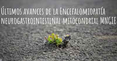 Últimos avances de la Encefalomiopatía neurogastrointestinal mitocondrial MNGIE