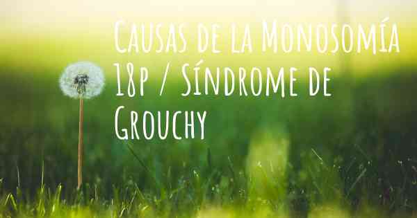 Causas de la Monosomía 18p / Síndrome de Grouchy