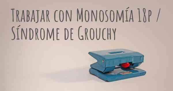 Trabajar con Monosomía 18p / Síndrome de Grouchy