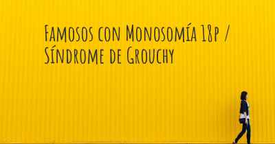 Famosos con Monosomía 18p / Síndrome de Grouchy