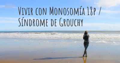 Vivir con Monosomía 18p / Síndrome de Grouchy