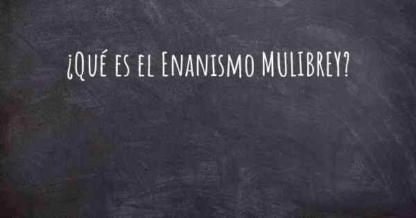 ¿Qué es el Enanismo MULIBREY?