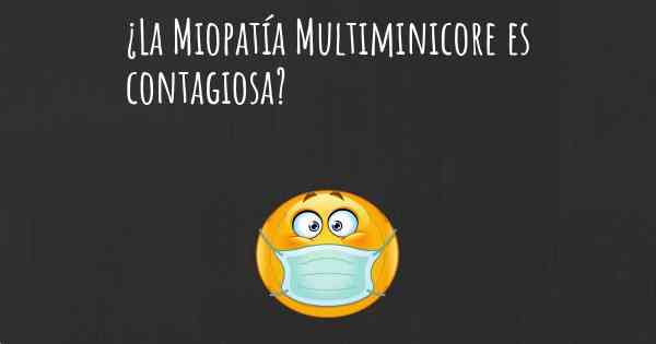 ¿La Miopatía Multiminicore es contagiosa?