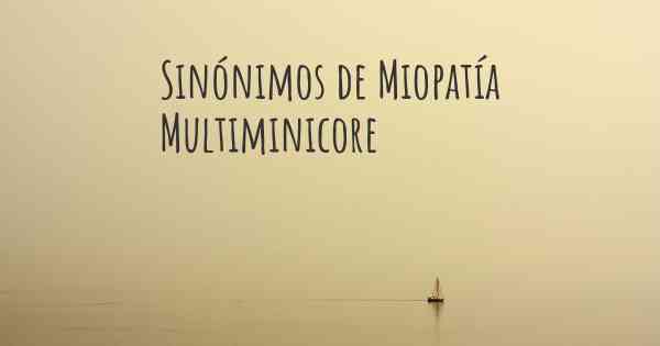 Sinónimos de Miopatía Multiminicore