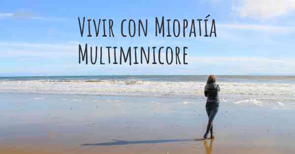 Vivir con Miopatía Multiminicore