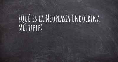 ¿Qué es la Neoplasia Endocrina Múltiple?