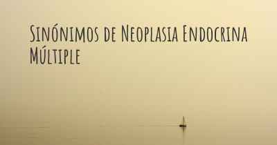 Sinónimos de Neoplasia Endocrina Múltiple