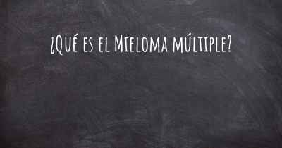 ¿Qué es el Mieloma múltiple?