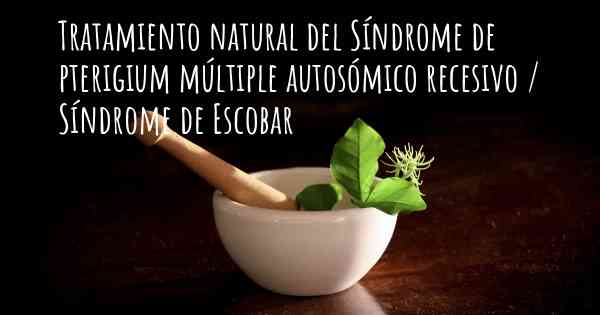 Tratamiento natural del Síndrome de pterigium múltiple autosómico recesivo / Síndrome de Escobar