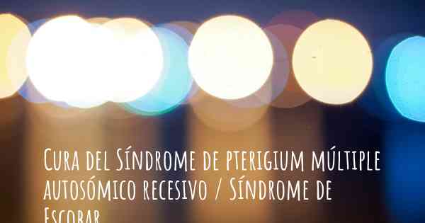 Cura del Síndrome de pterigium múltiple autosómico recesivo / Síndrome de Escobar