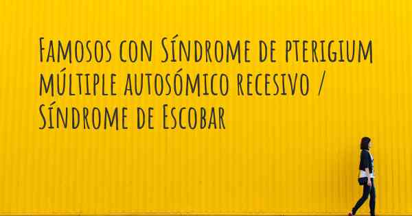 Famosos con Síndrome de pterigium múltiple autosómico recesivo / Síndrome de Escobar