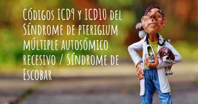 Códigos ICD9 y ICD10 del Síndrome de pterigium múltiple autosómico recesivo / Síndrome de Escobar