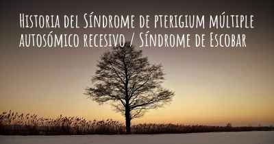 Historia del Síndrome de pterigium múltiple autosómico recesivo / Síndrome de Escobar