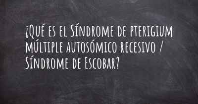 ¿Qué es el Síndrome de pterigium múltiple autosómico recesivo / Síndrome de Escobar?
