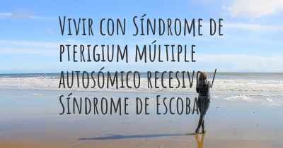 Vivir con Síndrome de pterigium múltiple autosómico recesivo / Síndrome de Escobar