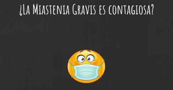 ¿La Miastenia Gravis es contagiosa?