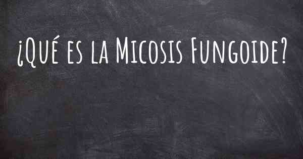 ¿Qué es la Micosis Fungoide?