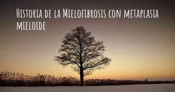 Historia de la Mielofibrosis con metaplasia mieloide
