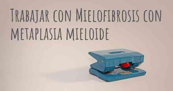 Trabajar con Mielofibrosis con metaplasia mieloide