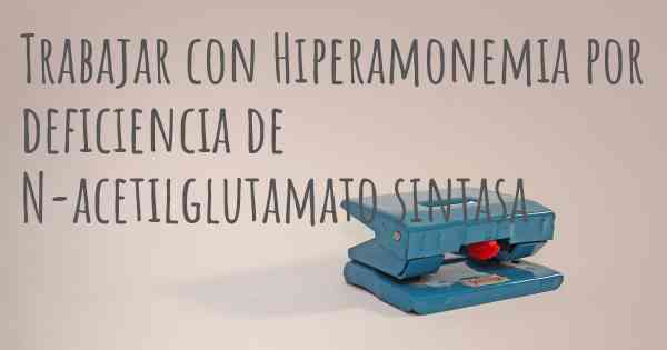 Trabajar con Hiperamonemia por deficiencia de N-acetilglutamato sintasa