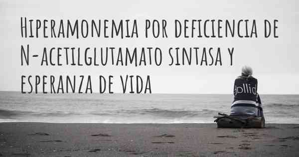 Hiperamonemia por deficiencia de N-acetilglutamato sintasa y esperanza de vida