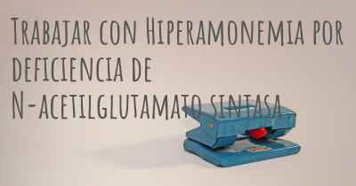 Trabajar con Hiperamonemia por deficiencia de N-acetilglutamato sintasa