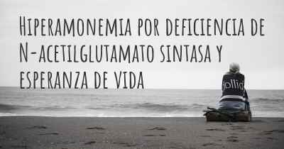 Hiperamonemia por deficiencia de N-acetilglutamato sintasa y esperanza de vida