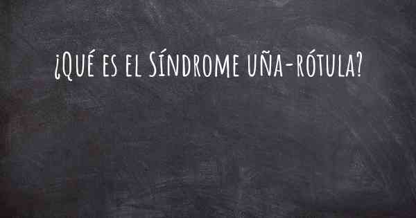 ¿Qué es el Síndrome uña-rótula?