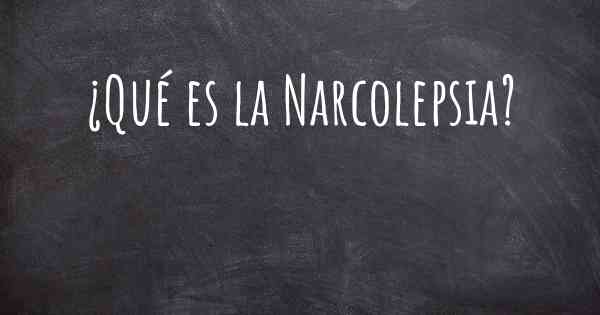 ¿Qué es la Narcolepsia?