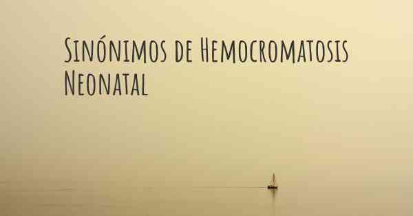 Sinónimos de Hemocromatosis Neonatal