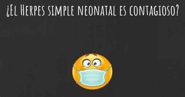 ¿El Herpes simple neonatal es contagioso?