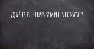 ¿Qué es el Herpes simple neonatal?