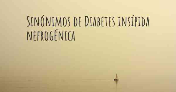 Sinónimos de Diabetes insípida nefrogénica