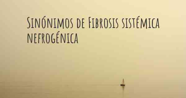 Sinónimos de Fibrosis sistémica nefrogénica