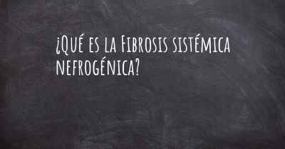¿Qué es la Fibrosis sistémica nefrogénica?
