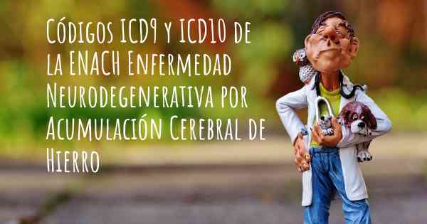 Códigos ICD9 y ICD10 de la ENACH Enfermedad Neurodegenerativa por Acumulación Cerebral de Hierro