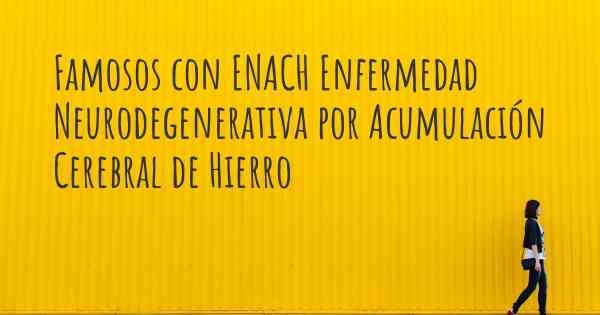 Famosos con ENACH Enfermedad Neurodegenerativa por Acumulación Cerebral de Hierro